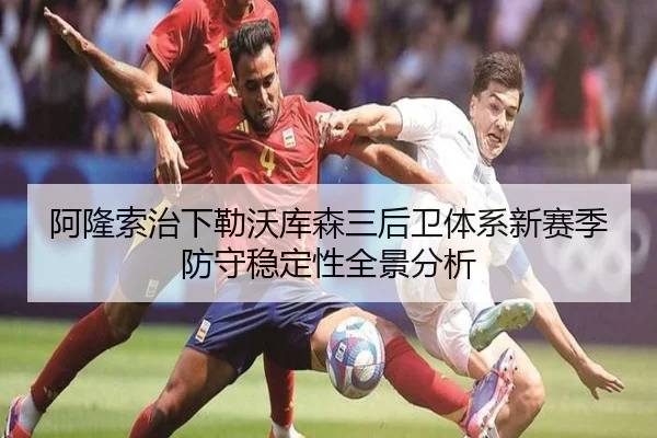阿隆索治下勒沃库森三后卫体系新赛季防守稳定性全景分析