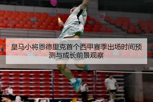 皇马小将恩德里克首个西甲赛季出场时间预测与成长前景观察