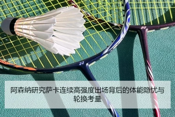 阿森纳研究萨卡连续高强度出场背后的体能隐忧与轮换考量