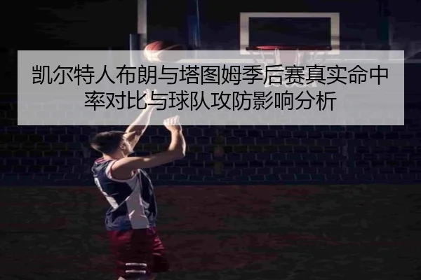 凯尔特人布朗与塔图姆季后赛真实命中率对比与球队攻防影响分析