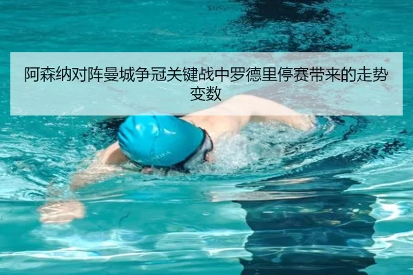 阿森纳对阵曼城争冠关键战中罗德里停赛带来的走势变数