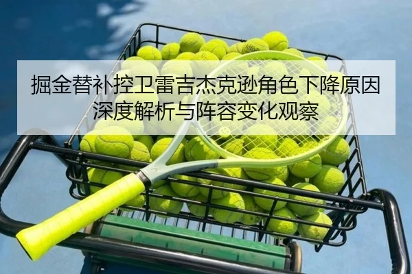 掘金替补控卫雷吉杰克逊角色下降原因深度解析与阵容变化观察
