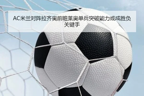 AC米兰对阵拉齐奥前瞻莱奥单兵突破能力或成胜负关键手