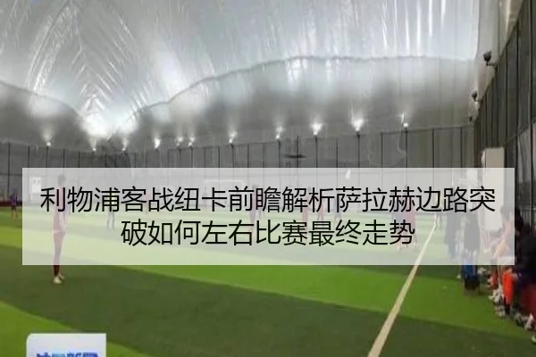 利物浦客战纽卡前瞻解析萨拉赫边路突破如何左右比赛最终走势